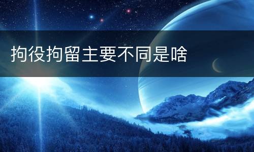 拘役拘留主要不同是啥