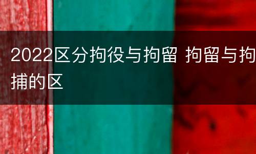 2022区分拘役与拘留 拘留与拘捕的区