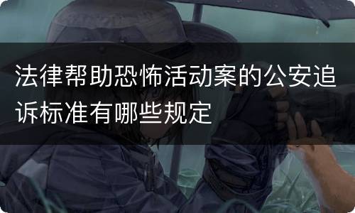 法律帮助恐怖活动案的公安追诉标准有哪些规定