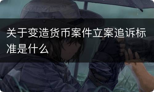 关于变造货币案件立案追诉标准是什么