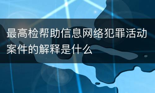 最高检帮助信息网络犯罪活动案件的解释是什么