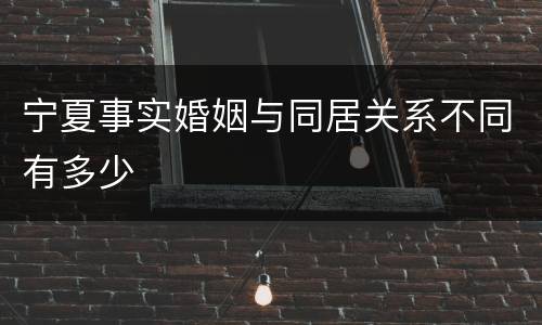 宁夏事实婚姻与同居关系不同有多少