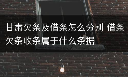 甘肃欠条及借条怎么分别 借条欠条收条属于什么条据