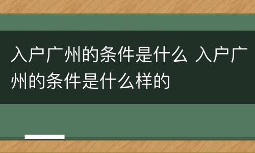 入户广州的条件是什么 入户广州的条件是什么样的