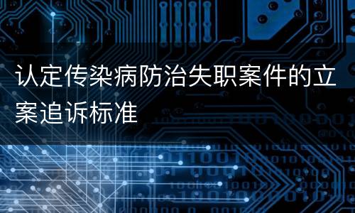 认定传染病防治失职案件的立案追诉标准