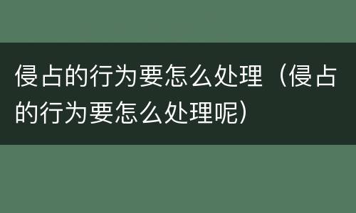 侵占的行为要怎么处理（侵占的行为要怎么处理呢）