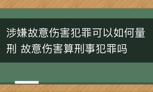 涉嫌故意伤害犯罪可以如何量刑 故意伤害算刑事犯罪吗