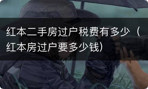 红本二手房过户税费有多少（红本房过户要多少钱）