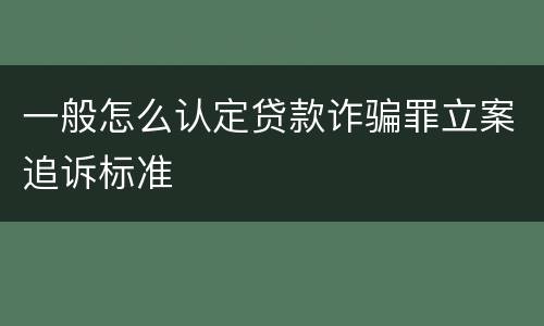 一般怎么认定贷款诈骗罪立案追诉标准
