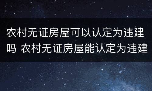 农村无证房屋可以认定为违建吗 农村无证房屋能认定为违建吗