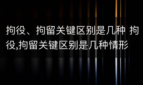 拘役、拘留关键区别是几种 拘役,拘留关键区别是几种情形