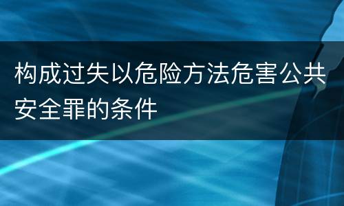 构成过失以危险方法危害公共安全罪的条件