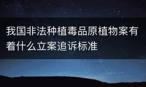 我国非法种植毒品原植物案有着什么立案追诉标准