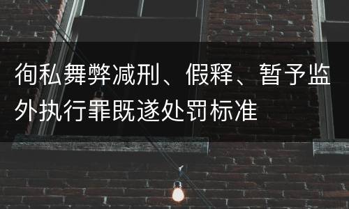 徇私舞弊减刑、假释、暂予监外执行罪既遂处罚标准