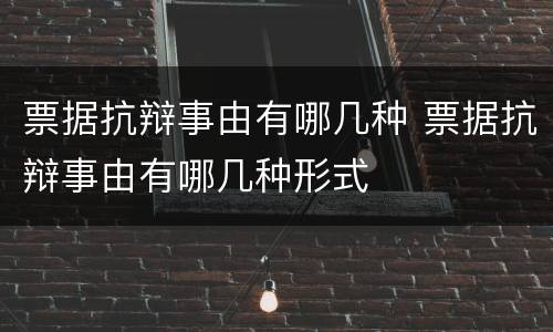 票据抗辩事由有哪几种 票据抗辩事由有哪几种形式