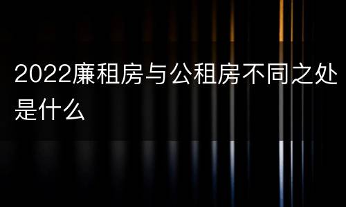 2022廉租房与公租房不同之处是什么