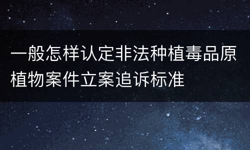 一般怎样认定非法种植毒品原植物案件立案追诉标准