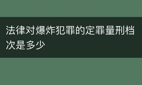 法律对爆炸犯罪的定罪量刑档次是多少