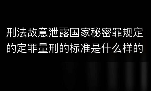 刑法故意泄露国家秘密罪规定的定罪量刑的标准是什么样的