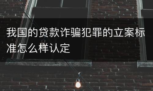 我国的贷款诈骗犯罪的立案标准怎么样认定