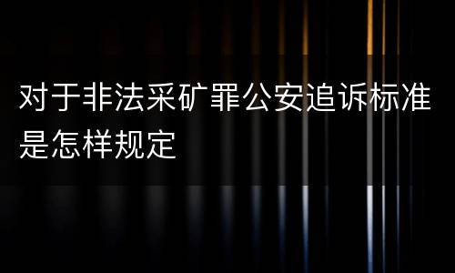 对于非法采矿罪公安追诉标准是怎样规定