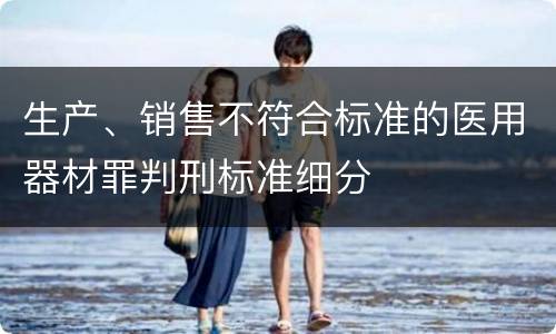 生产、销售不符合标准的医用器材罪判刑标准细分