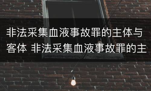 非法采集血液事故罪的主体与客体 非法采集血液事故罪的主体与客体的区别