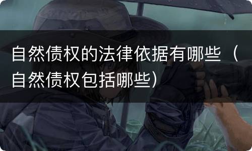 自然债权的法律依据有哪些（自然债权包括哪些）