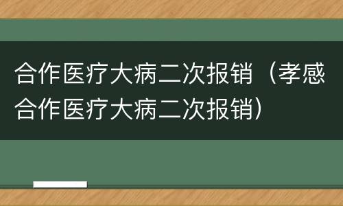 合作医疗大病二次报销（孝感合作医疗大病二次报销）