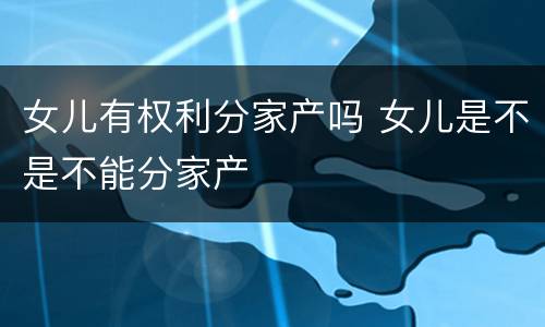 女儿有权利分家产吗 女儿是不是不能分家产