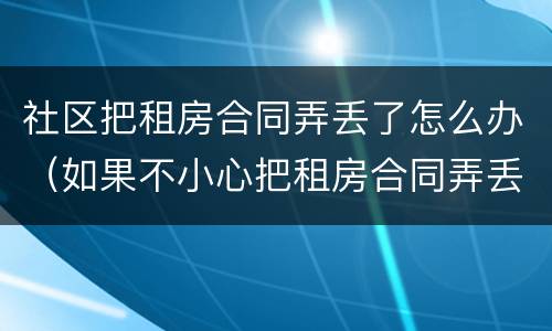 社区把租房合同弄丢了怎么办（如果不小心把租房合同弄丢了怎么办）