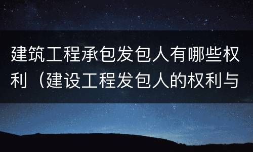 建筑工程承包发包人有哪些权利（建设工程发包人的权利与义务）