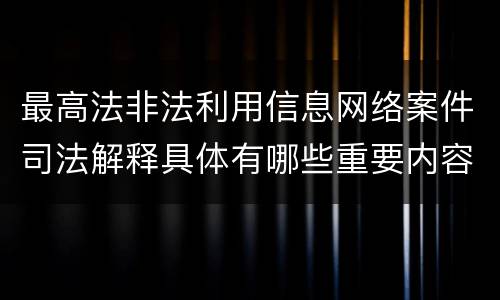 最高法非法利用信息网络案件司法解释具体有哪些重要内容