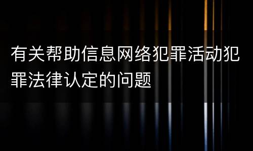 有关帮助信息网络犯罪活动犯罪法律认定的问题