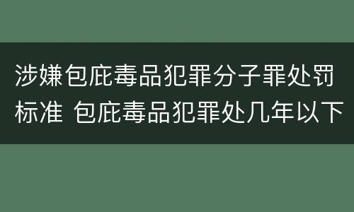 涉嫌包庇毒品犯罪分子罪处罚标准 包庇毒品犯罪处几年以下有期徒刑