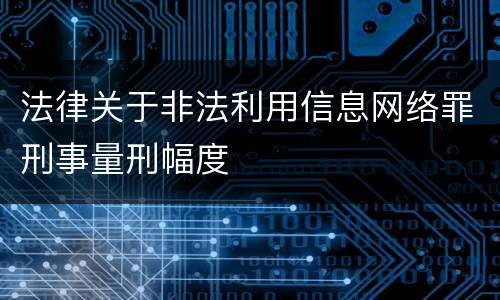 法律关于非法利用信息网络罪刑事量刑幅度