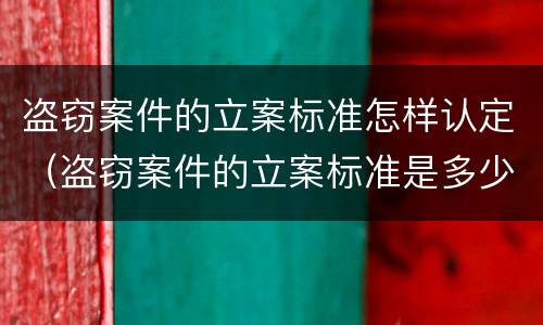 盗窃案件的立案标准怎样认定（盗窃案件的立案标准是多少）