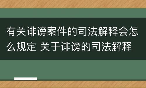 有关诽谤案件的司法解释会怎么规定 关于诽谤的司法解释