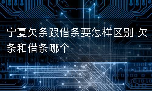 宁夏欠条跟借条要怎样区别 欠条和借条哪个