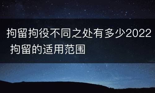 拘留拘役不同之处有多少2022 拘留的适用范围