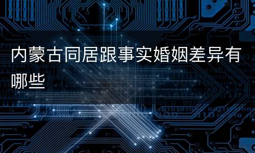 内蒙古同居跟事实婚姻差异有哪些