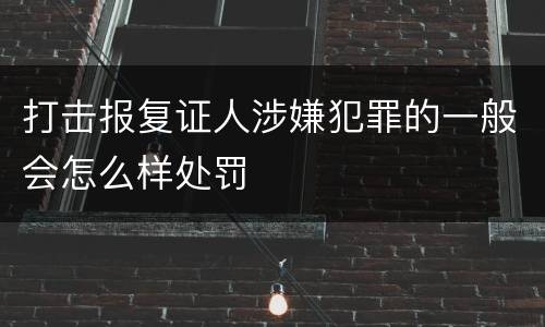 打击报复证人涉嫌犯罪的一般会怎么样处罚