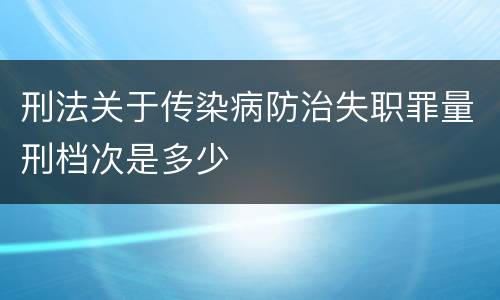 刑法关于传染病防治失职罪量刑档次是多少