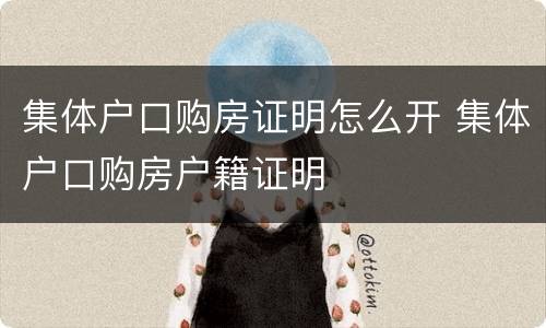 集体户口购房证明怎么开 集体户口购房户籍证明