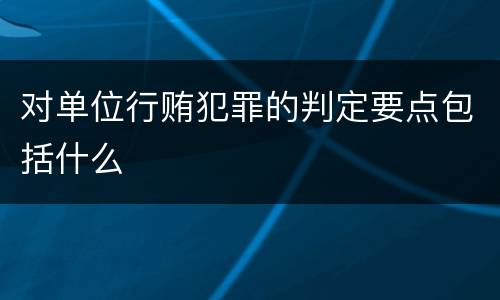 对单位行贿犯罪的判定要点包括什么