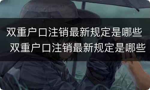 双重户口注销最新规定是哪些 双重户口注销最新规定是哪些法律