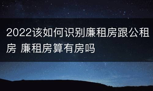 2022该如何识别廉租房跟公租房 廉租房算有房吗