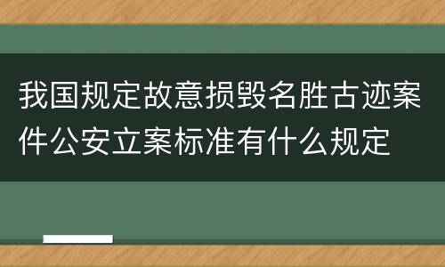 我国规定故意损毁名胜古迹案件公安立案标准有什么规定