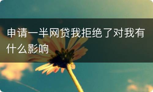 申请一半网贷我拒绝了对我有什么影响