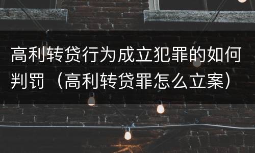 高利转贷行为成立犯罪的如何判罚（高利转贷罪怎么立案）